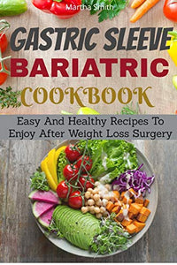 Gastric Sleeve Bariatric Cookbook: Easy And Healthy Recipes To Enjoy After Weight Loss Surgery