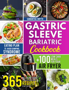 Gastric Sleeve Bariatric Cookbook: All In One Guide: 365 Day Delicious and Effortless Recipes to Vary Your Diet + 100 Low Carb Meals for Your Air Fryer+ Eating Plan